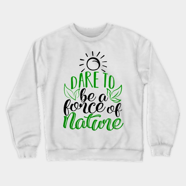 'Dare To Be A Force Of Nature' Environment Awareness Shirt Crewneck Sweatshirt by ourwackyhome